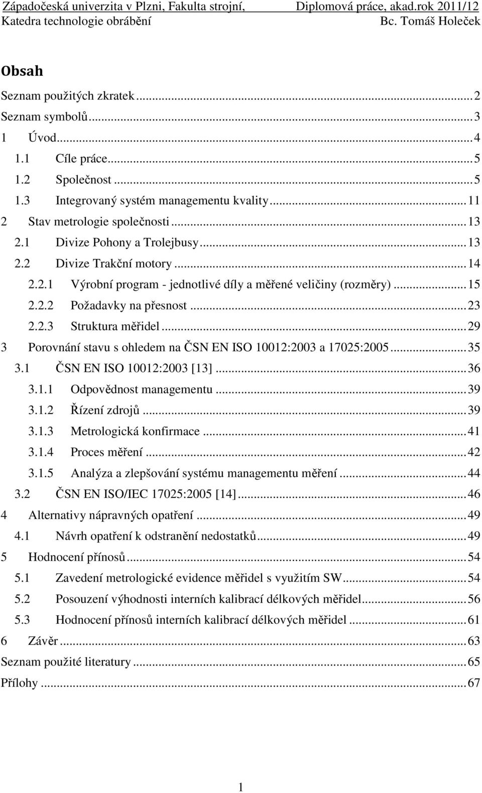 .. 29 3 Porovnání stavu s ohledem na ČSN EN ISO 10012:2003 a 17025:2005... 35 3.1 ČSN EN ISO 10012:2003 [13]... 36 3.1.1 Odpovědnost managementu... 39 3.1.2 Řízení zdrojů... 39 3.1.3 Metrologická konfirmace.