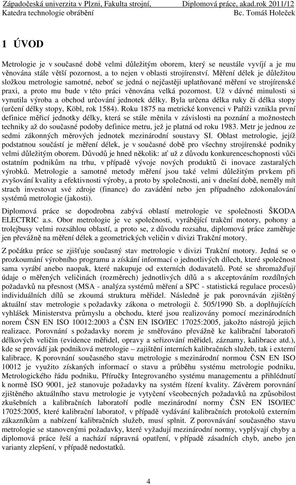 Už v dávné minulosti si vynutila výroba a obchod určování jednotek délky. Byla určena délka ruky či délka stopy (určení délky stopy, Köbl, rok 1584).