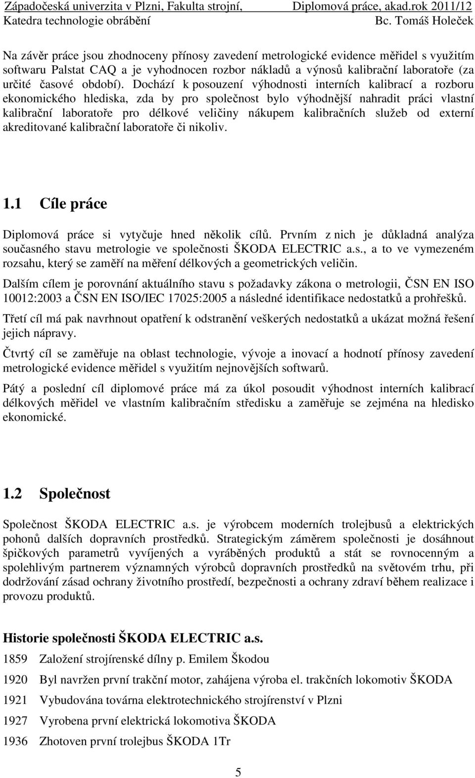 kalibračních služeb od externí akreditované kalibrační laboratoře či nikoliv. 1.1 Cíle práce Diplomová práce si vytyčuje hned několik cílů.