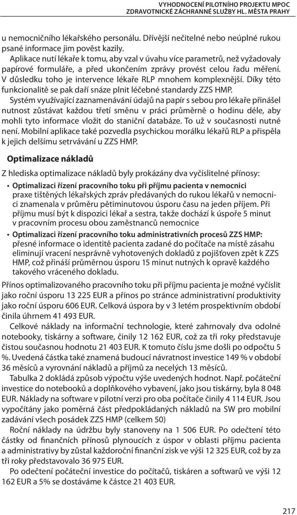 V důsledku toho je intervence lékaře RLP mnohem komplexnější. Díky této funkcionalitě se pak daří snáze plnit léčebné standardy ZZS HMP.