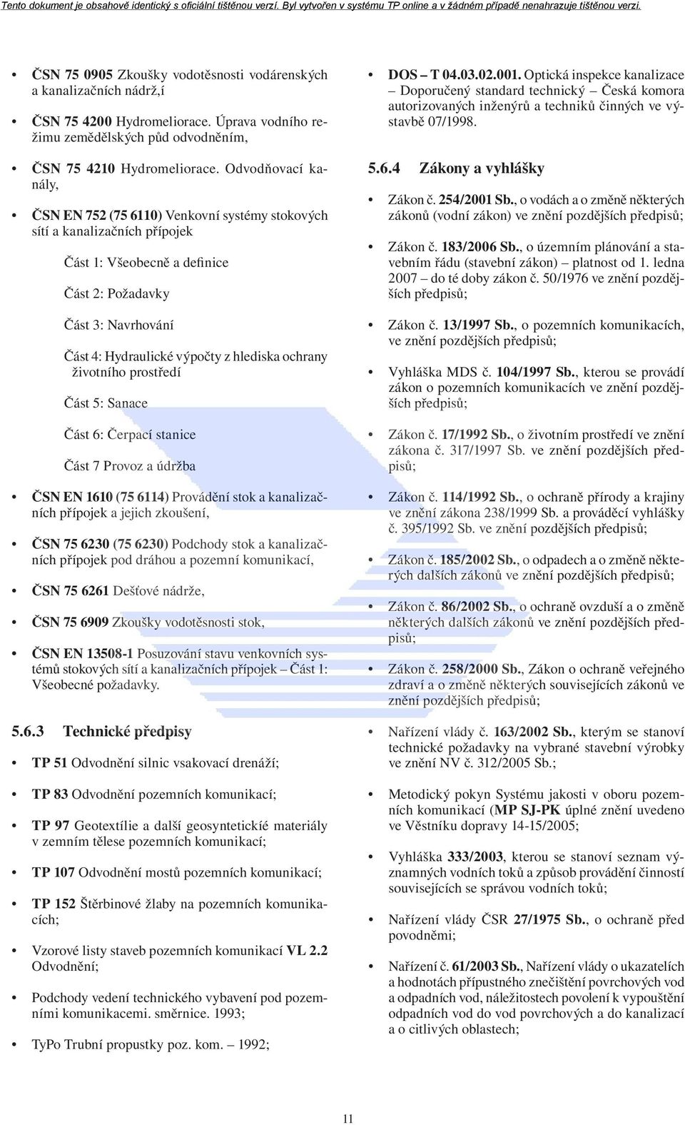 hlediska ochrany životního prostředí Část 5: Sanace Část 6: Čerpací stanice Část 7 Provoz a údržba ČSN EN 1610 (75 6114) Provádění stok a kanalizačních přípojek a jejich zkoušení, ČSN 75 6230 (75