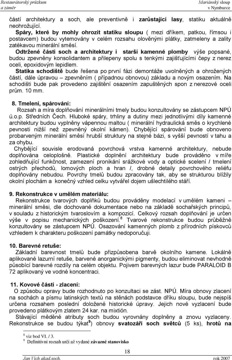 Odtržené části soch a architektury i starší kamenné plomby výše popsané, budou zpevněny konsolidantem a přilepeny spolu s tenkými zajišťujícími čepy z nerez oceli, epoxidovým lepidlem.