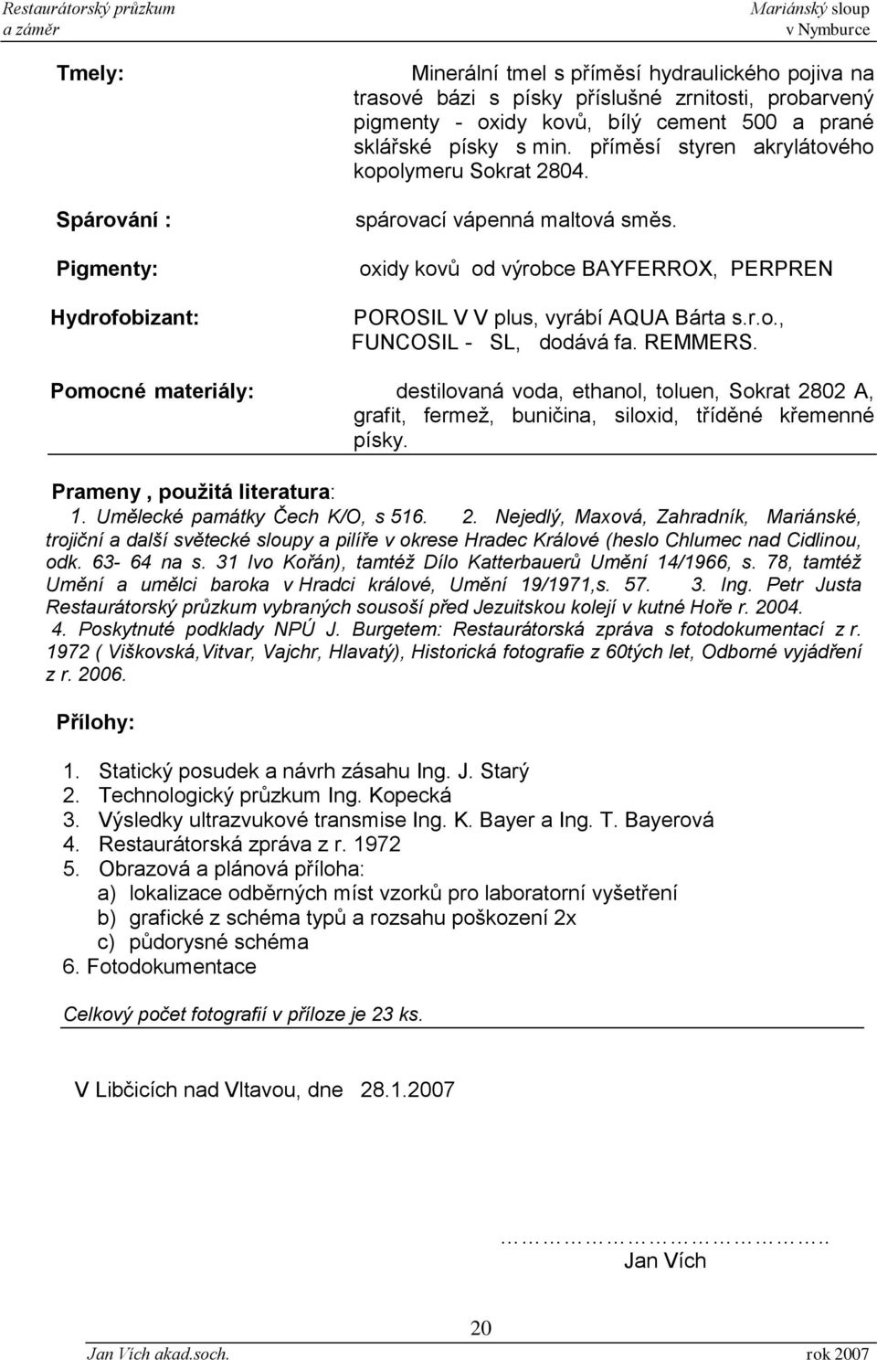 REMMERS. Pomocné materiály: destilovaná voda, ethanol, toluen, Sokrat 2802 A, grafit, fermež, buničina, siloxid, tříděné křemenné písky. Prameny, použitá literatura: 1.