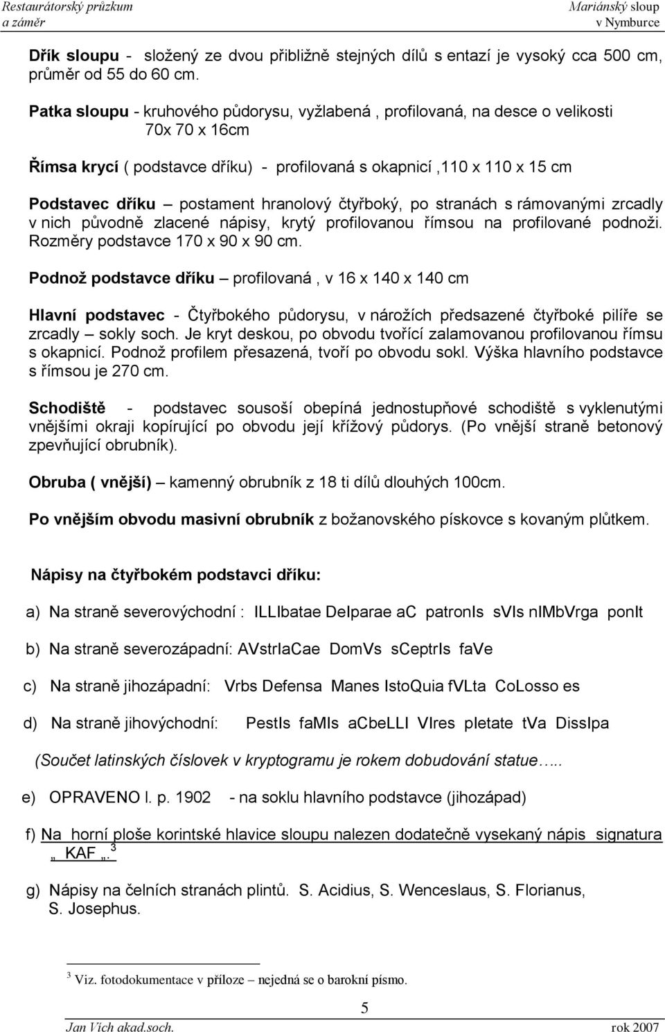 hranolový čtyřboký, po stranách s rámovanými zrcadly v nich původně zlacené nápisy, krytý profilovanou římsou na profilované podnoži. Rozměry podstavce 170 x 90 x 90 cm.