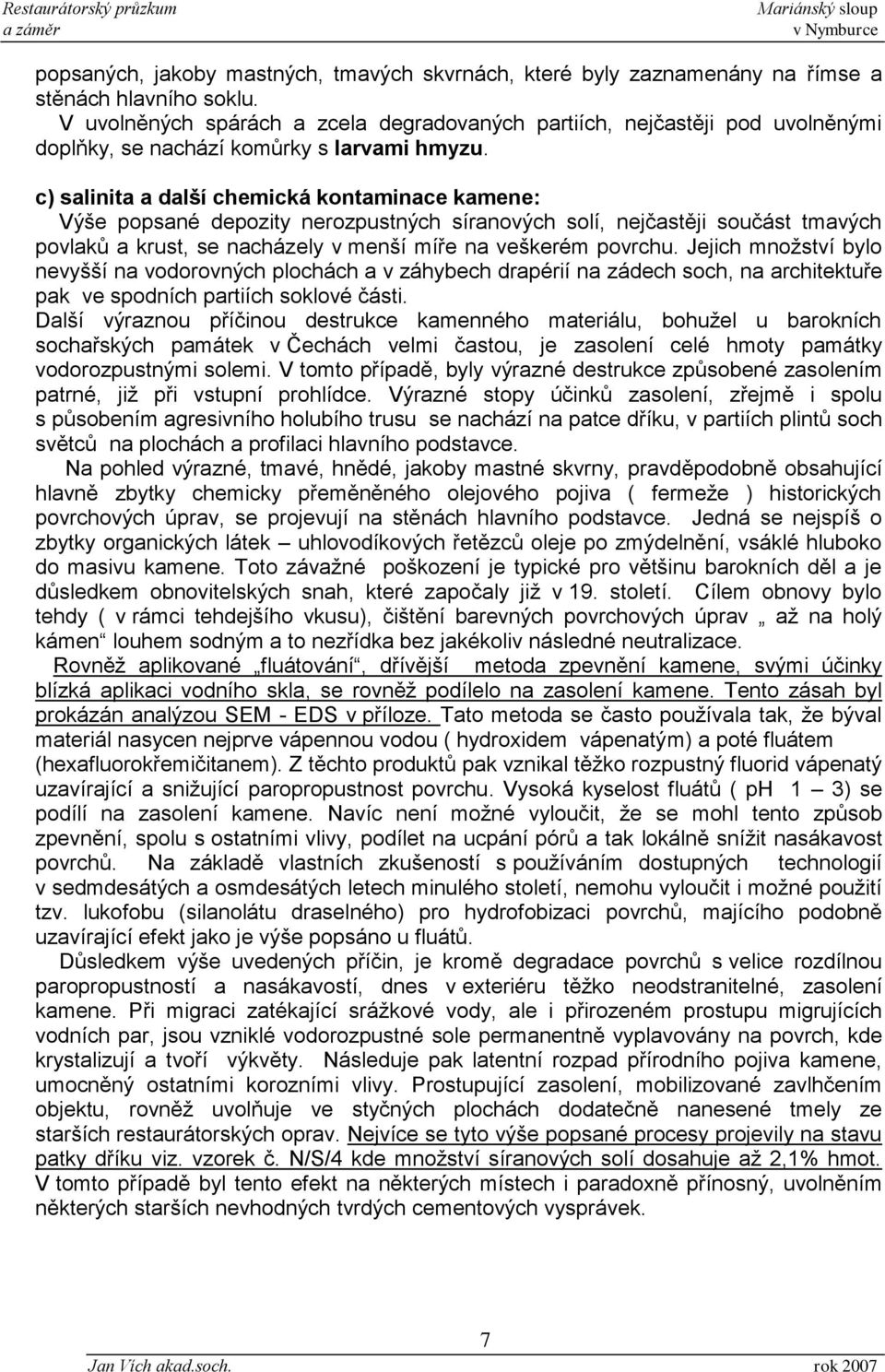 c) salinita a další chemická kontaminace kamene: Výše popsané depozity nerozpustných síranových solí, nejčastěji součást tmavých povlaků a krust, se nacházely v menší míře na veškerém povrchu.