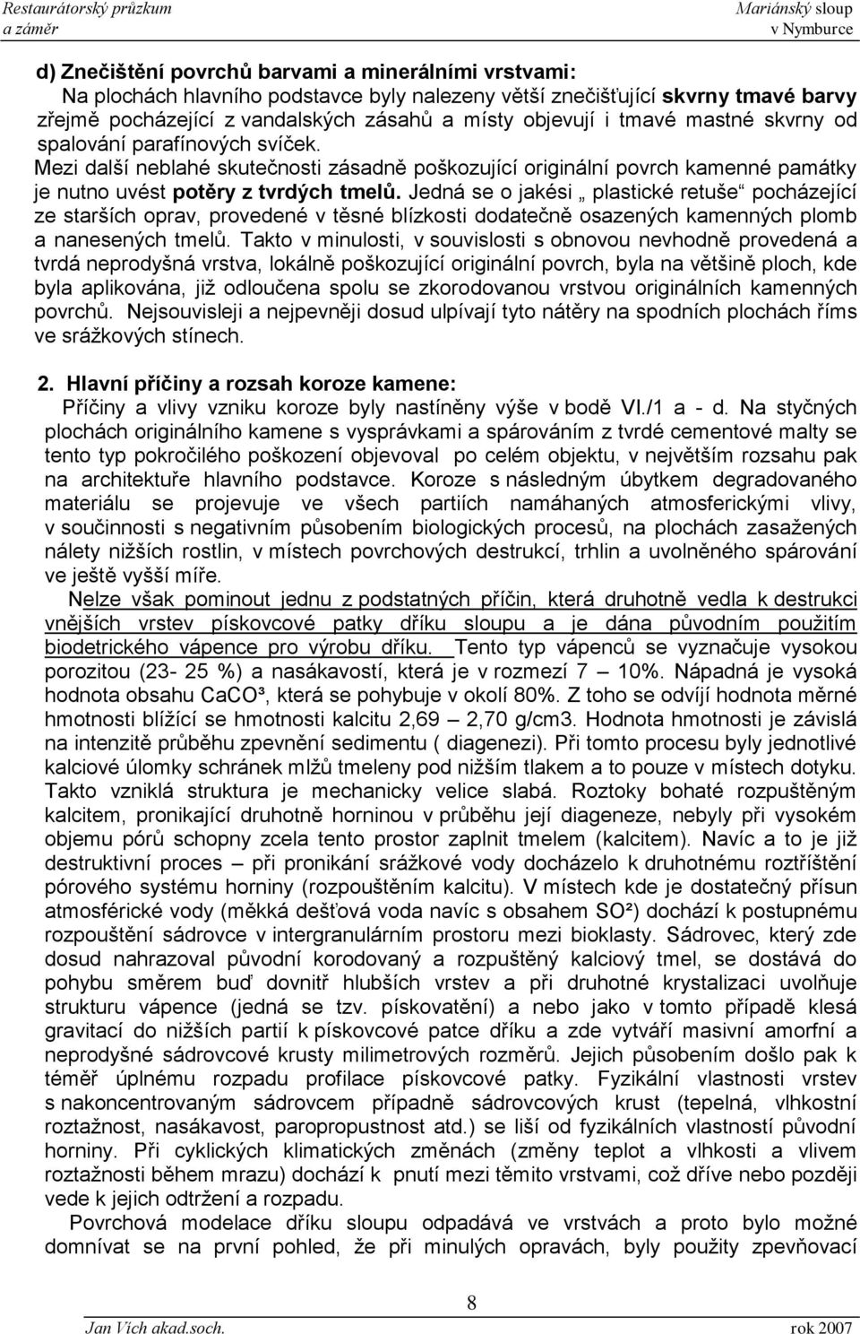 Jedná se o jakési plastické retuše pocházející ze starších oprav, provedené v těsné blízkosti dodatečně osazených kamenných plomb a nanesených tmelů.