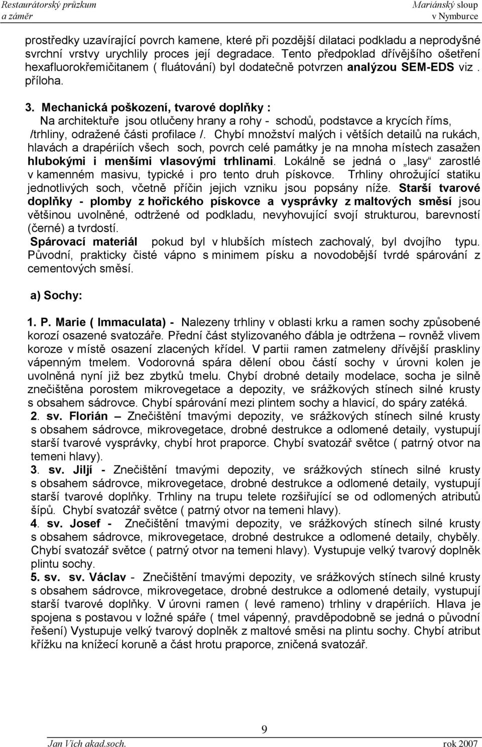 Mechanická poškození, tvarové doplňky : Na architektuře jsou otlučeny hrany a rohy - schodů, podstavce a krycích říms, /trhliny, odražené části profilace /.