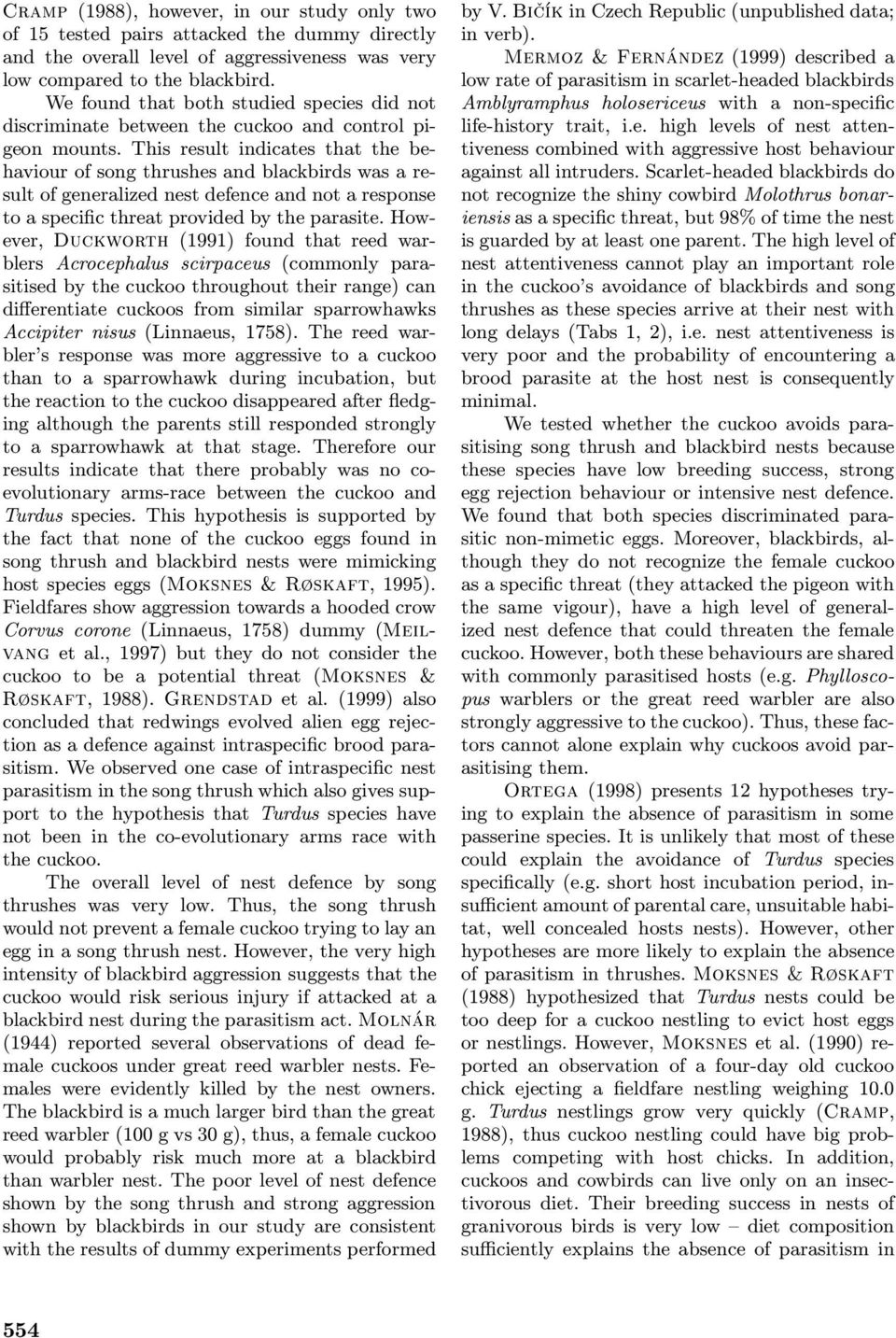 This result indicates that the behaviour of song thrushes and blackbirds was a result of generalized nest defence and not a response to a specific threat provided by the parasite.