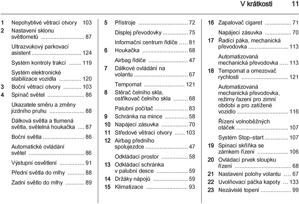 .. 86 Automatické ovládání světel... 86 Výstupní osvětlení... 91 Přední světla do mlhy... 88 Zadní světlo do mlhy... 89 5 Přístroje... 72 Displej převodovky... 75 Informační centrum řidiče.