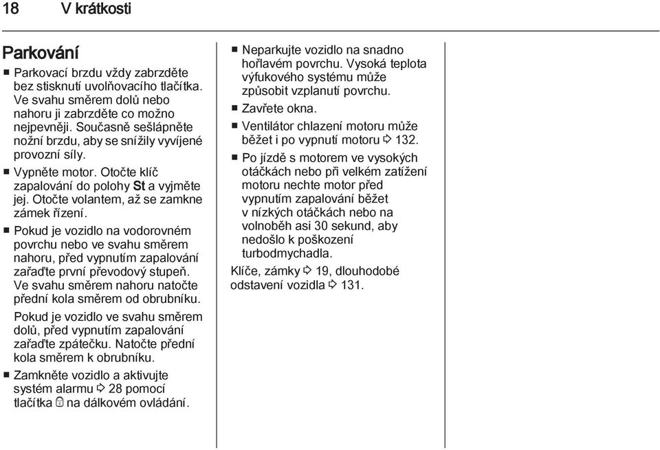 Pokud je vozidlo na vodorovném povrchu nebo ve svahu směrem nahoru, před vypnutím zapalování zařaďte první převodový stupeň. Ve svahu směrem nahoru natočte přední kola směrem od obrubníku.