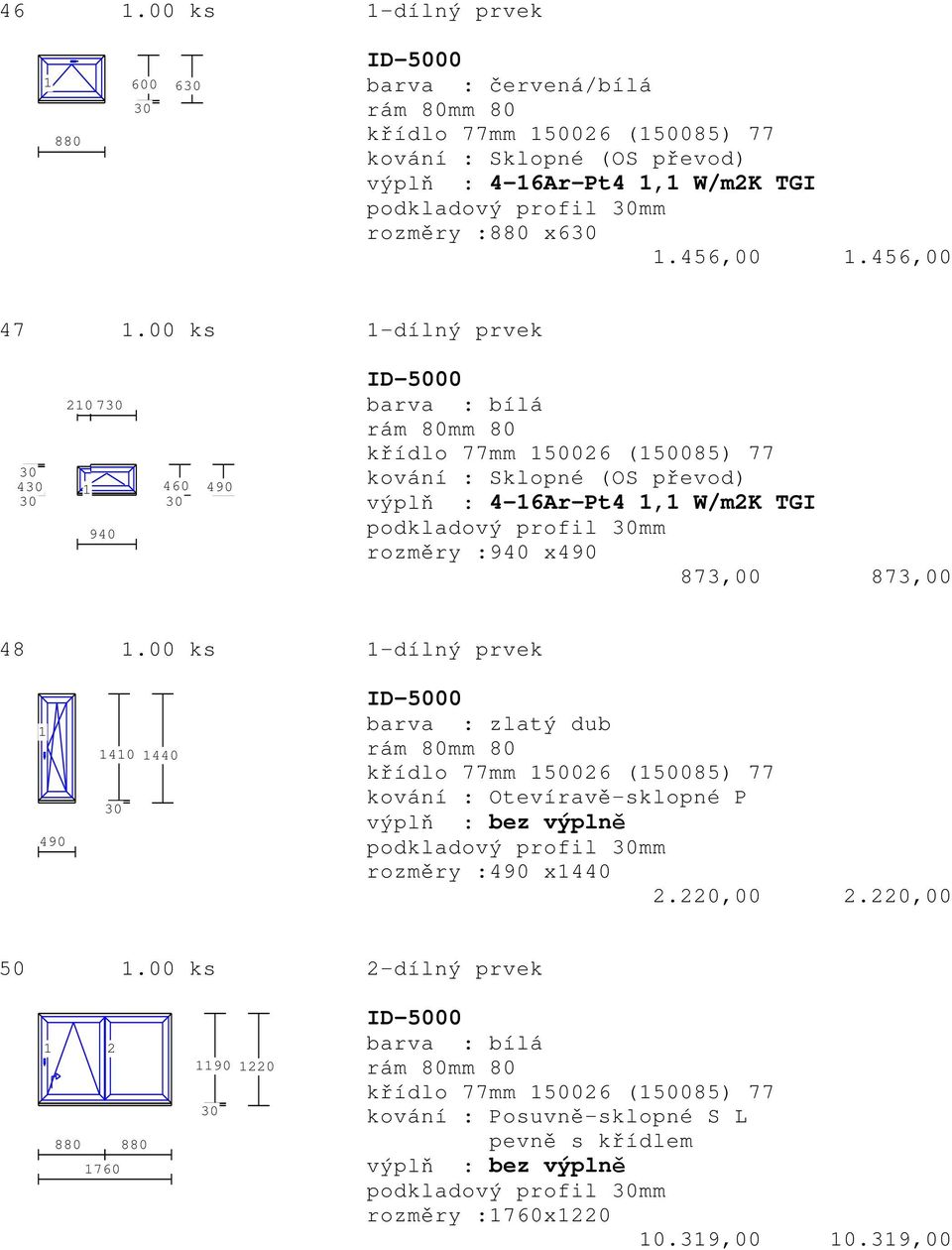 00 ks -dílný prvek 4 20 7 940 460 490 křídlo 77mm 50026 (50085) 77 kování : Sklopné (OS převod) výplň : 4-6Ar-Pt4, W/m2K TGI podkladový profil mm rozměry :940 x490