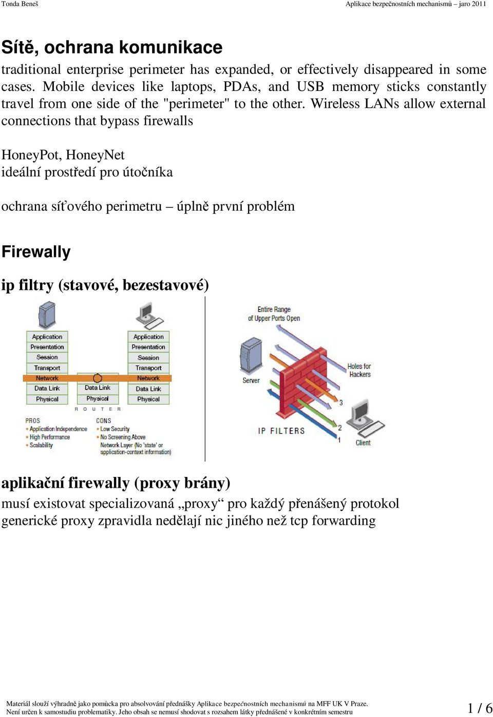 Wireless LANs allow external connections that bypass firewalls HoneyPot, HoneyNet ideální prost edí pro úto níka ochrana sí ového perimetru úpln první problém Firewally ip filtry