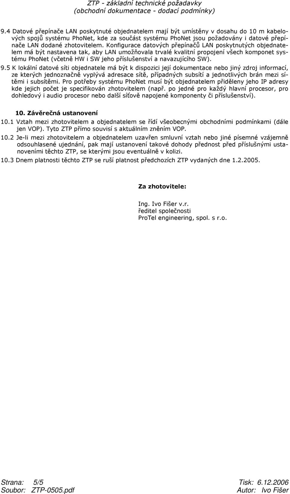 Konfigurace datových přepínačů LAN poskytnutých objednatelem má být nastavena tak, aby LAN umožňovala trvalé kvalitní propojení všech komponet systému PhoNet (včetně HW i SW jeho příslušenství a