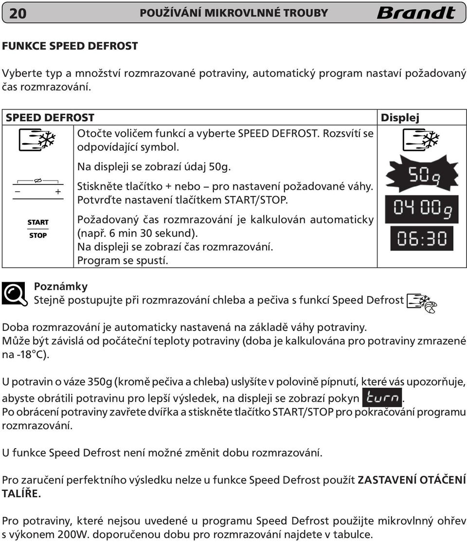 Potvrďte nastavení tlačítkem START/STOP. Požadovaný čas rozmrazování je kalkulován automaticky (např. 6 min 30 sekund). Na displeji se zobrazí čas rozmrazování. Program se spustí.