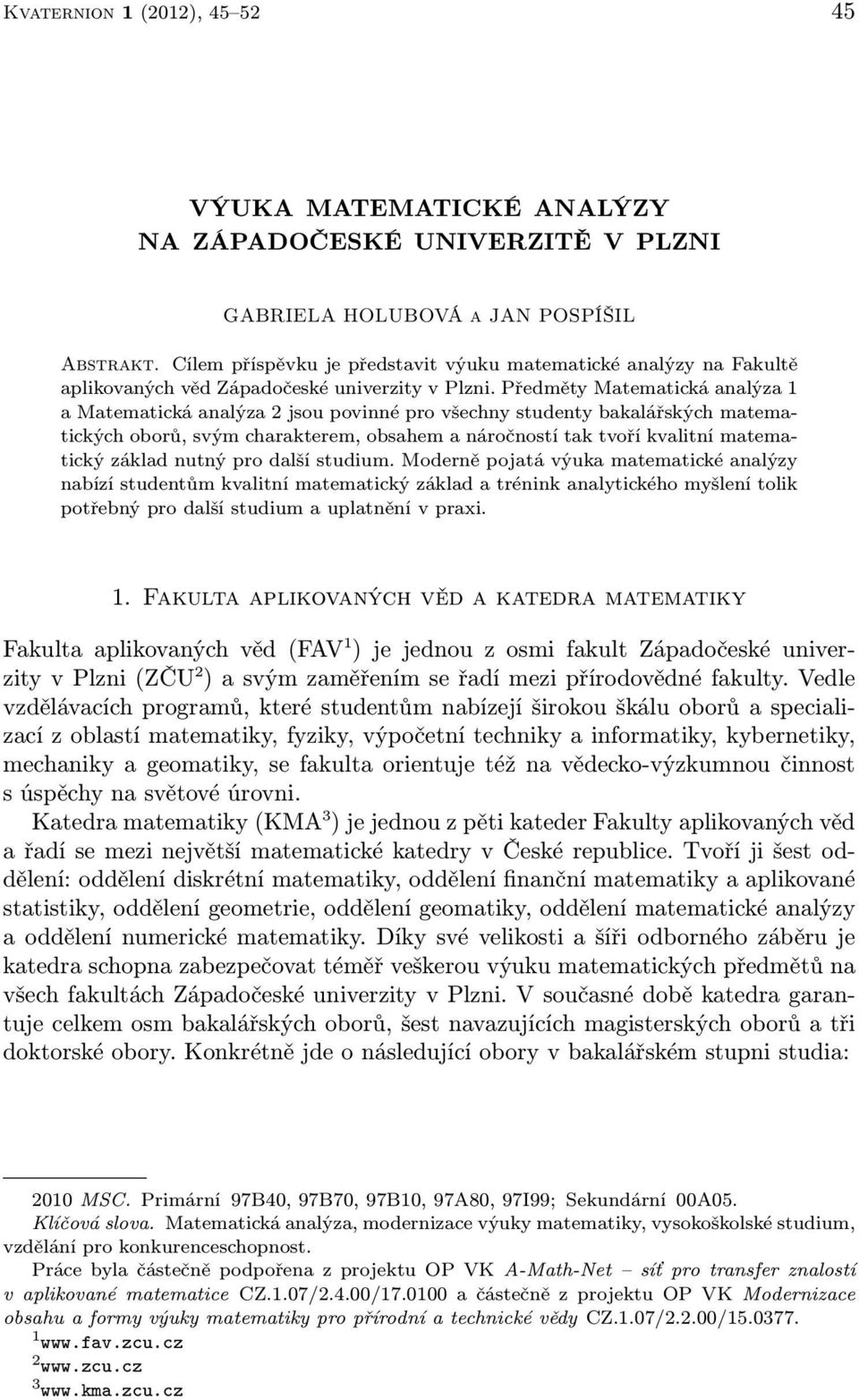 Předměty Matematická analýza 1 a Matematická analýza 2 jsou povinné pro všechny studenty bakalářských matematických oborů, svým charakterem, obsahem a náročností tak tvoří kvalitní matematický základ