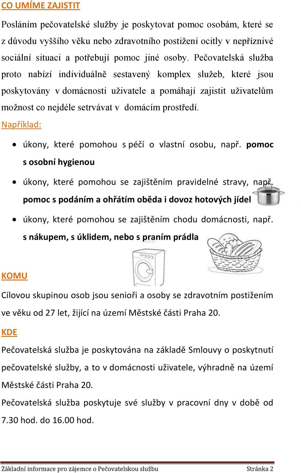 Například: úkony, které pomohou s péčí o vlastní osobu, např. pomoc s osobní hygienou úkony, které pomohou se zajištěním pravidelné stravy, např.