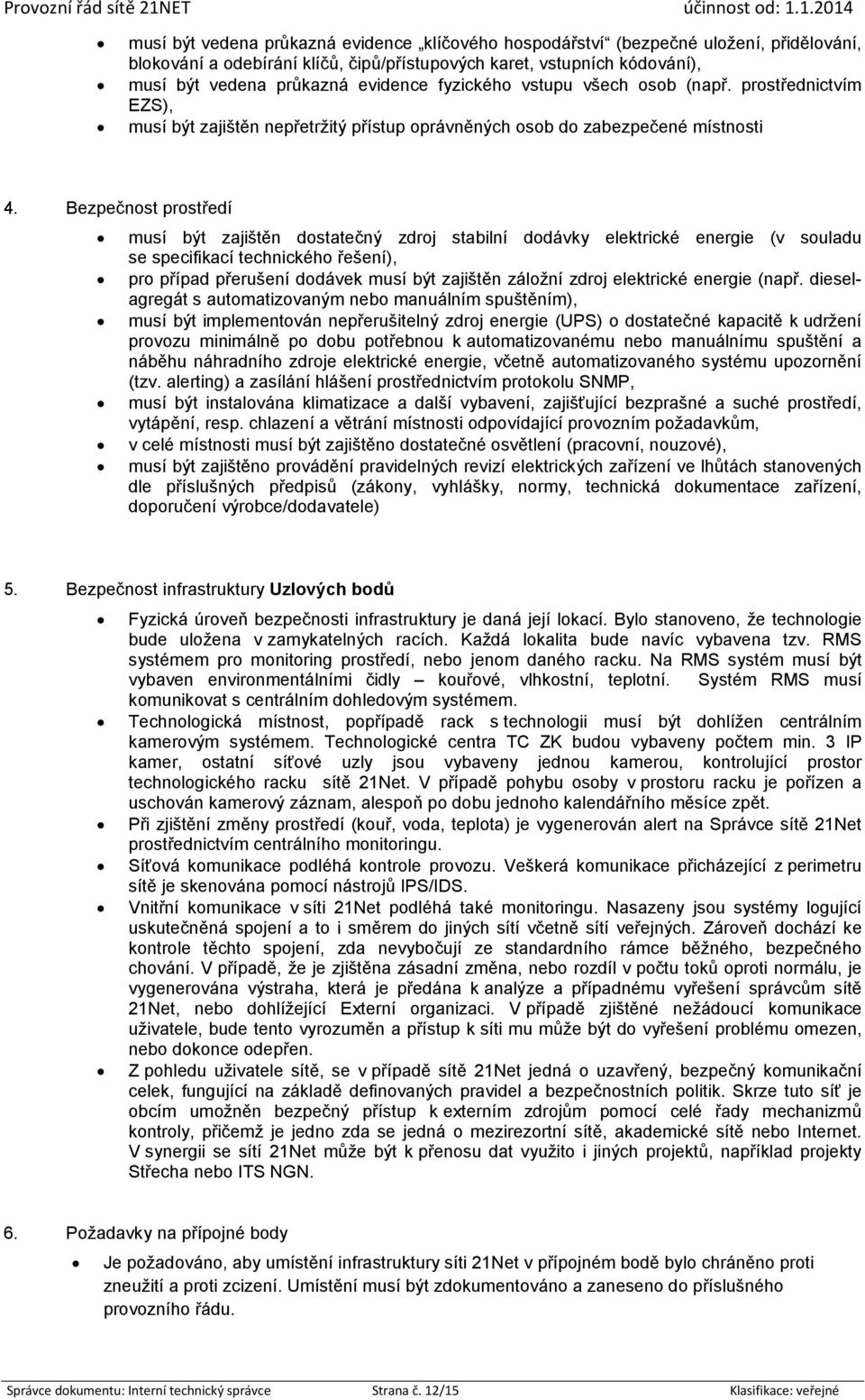 Bezpečnost prostředí musí být zajištěn dostatečný zdroj stabilní dodávky elektrické energie (v souladu se specifikací technického řešení), pro případ přerušení dodávek musí být zajištěn záložní zdroj