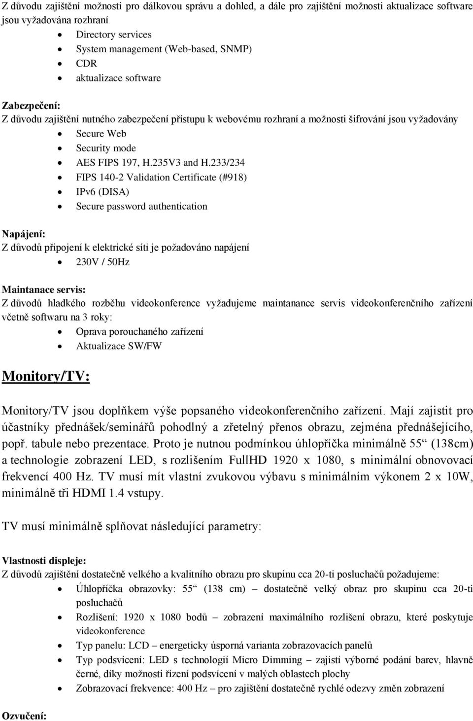 233/234 FIPS 140-2 Validation Certificate (#918) IPv6 (DISA) Secure password authentication Napájení: Z důvodů připojení k elektrické síti je požadováno napájení 230V / 50Hz Maintanace servis: Z