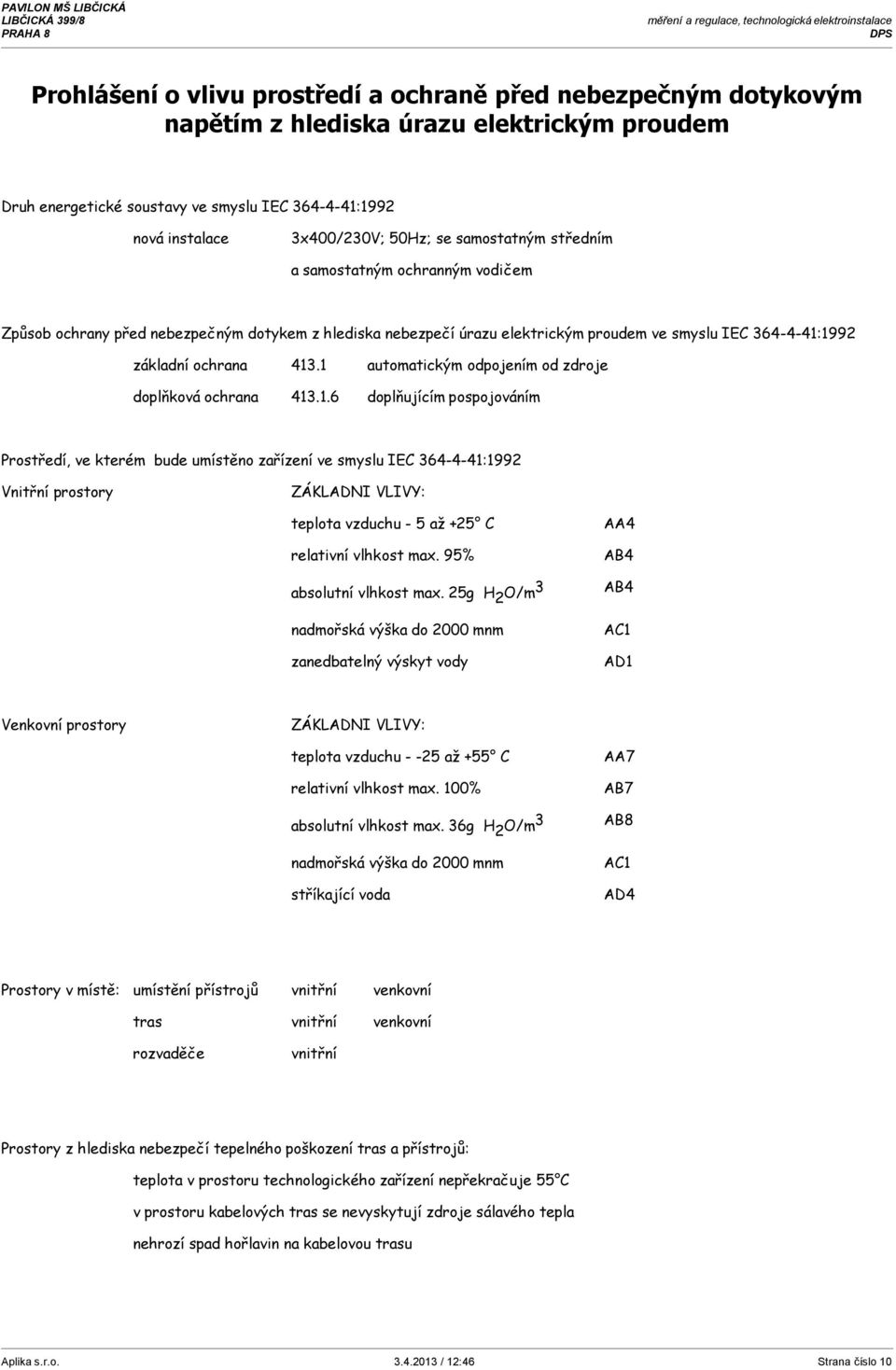 1 automatickým odpojením od zdroje doplňková ochrana 413.1.6 doplňujícím pospojováním Prostředí, ve kterém bude umístěno zařízení ve smyslu IEC 364-4-41:1992 Vnitřní prostory ZÁKLADNI VLIVY: teplota vzduchu - 5 až +25 C relativní vlhkost max.