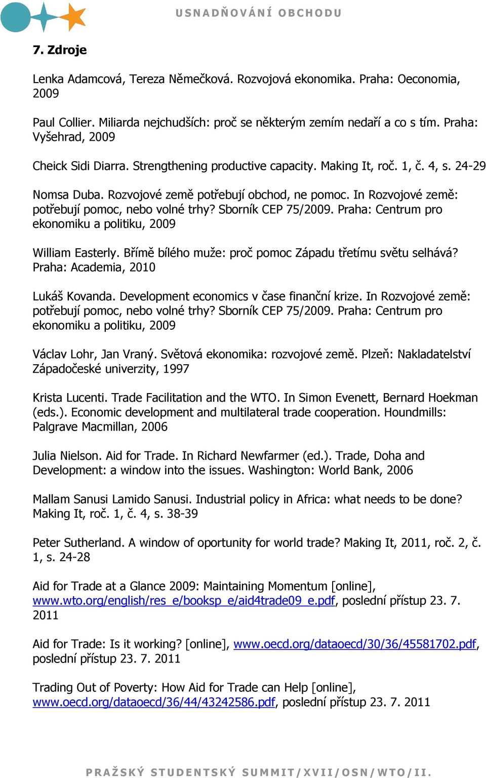 In Rozvojové země: potřebují pomoc, nebo volné trhy? Sborník CEP 75/2009. Praha: Centrum pro ekonomiku a politiku, 2009 William Easterly. Břímě bílého muţe: proč pomoc Západu třetímu světu selhává?