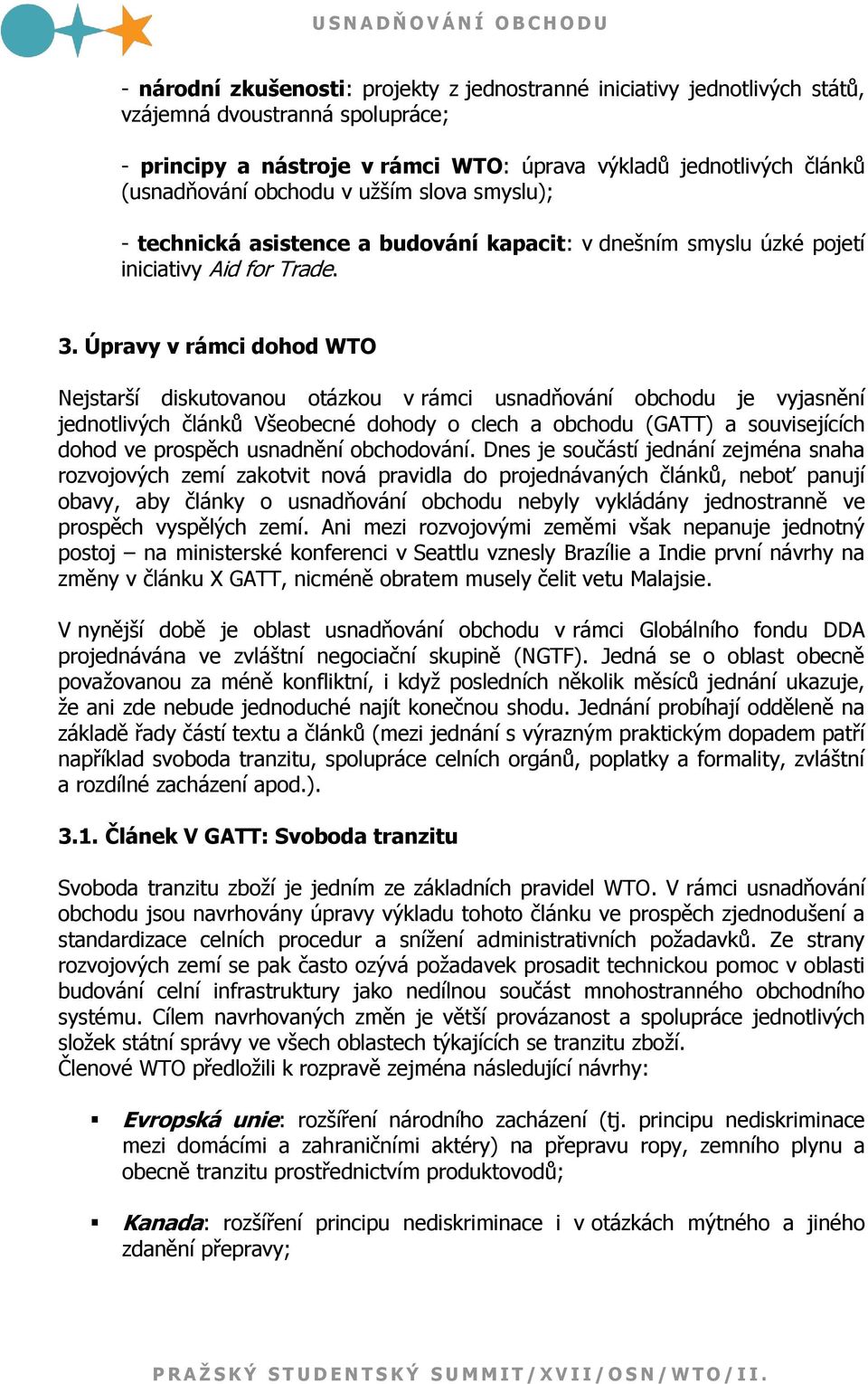 Úpravy v rámci dohod WTO Nejstarší diskutovanou otázkou v rámci usnadňování obchodu je vyjasnění jednotlivých článků Všeobecné dohody o clech a obchodu (GATT) a souvisejících dohod ve prospěch