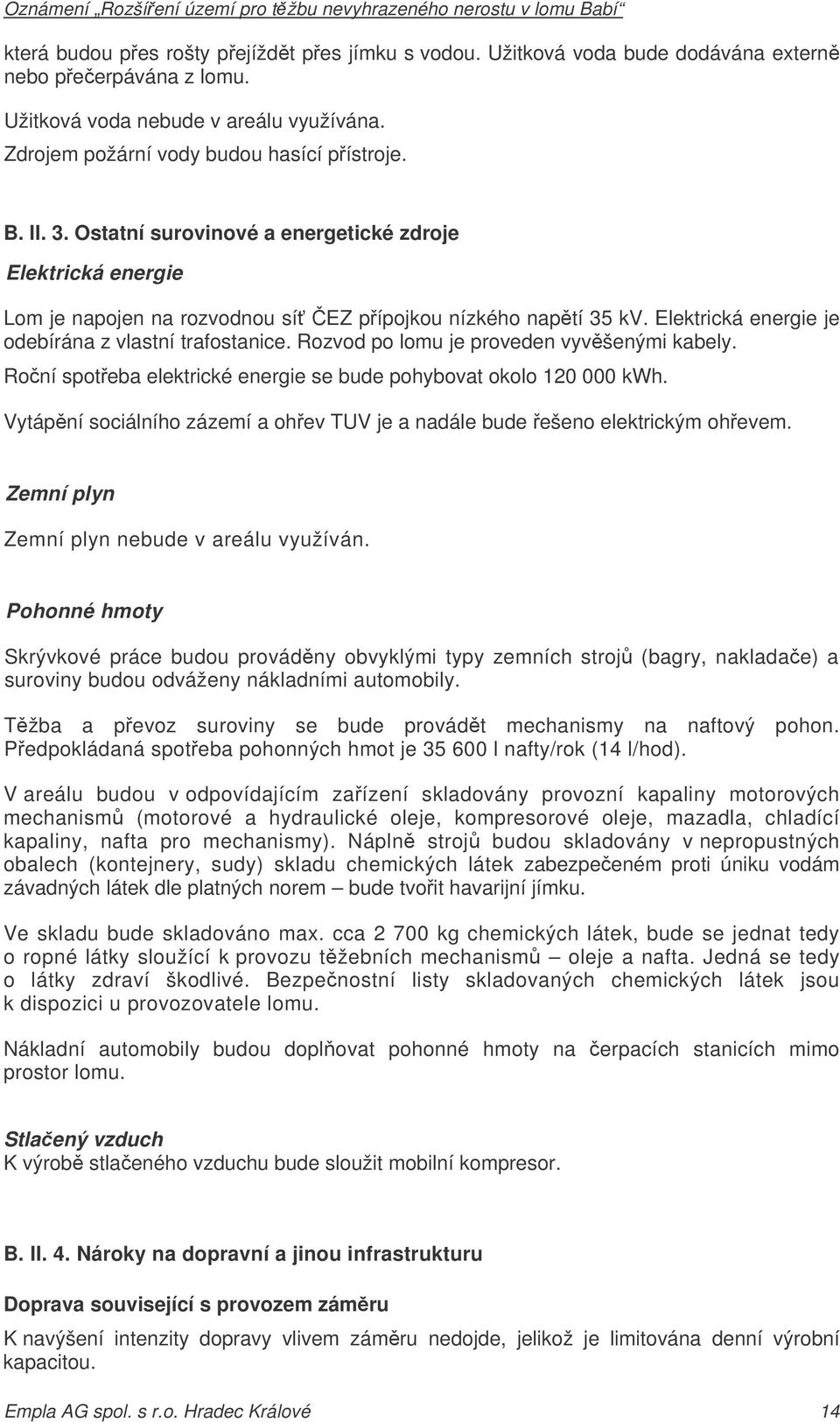 Rozvod po lomu je proveden vyvšenými kabely. Roní spoteba elektrické energie se bude pohybovat okolo 120 000 kwh. Vytápní sociálního zázemí a ohev TUV je a nadále bude ešeno elektrickým ohevem.