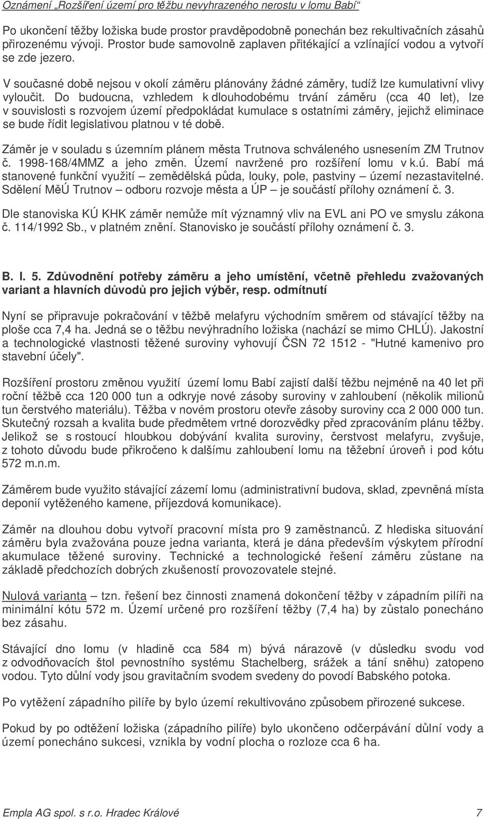 Do budoucna, vzhledem k dlouhodobému trvání zámru (cca 40 let), lze v souvislosti s rozvojem území pedpokládat kumulace s ostatními zámry, jejichž eliminace se bude ídit legislativou platnou v té dob.