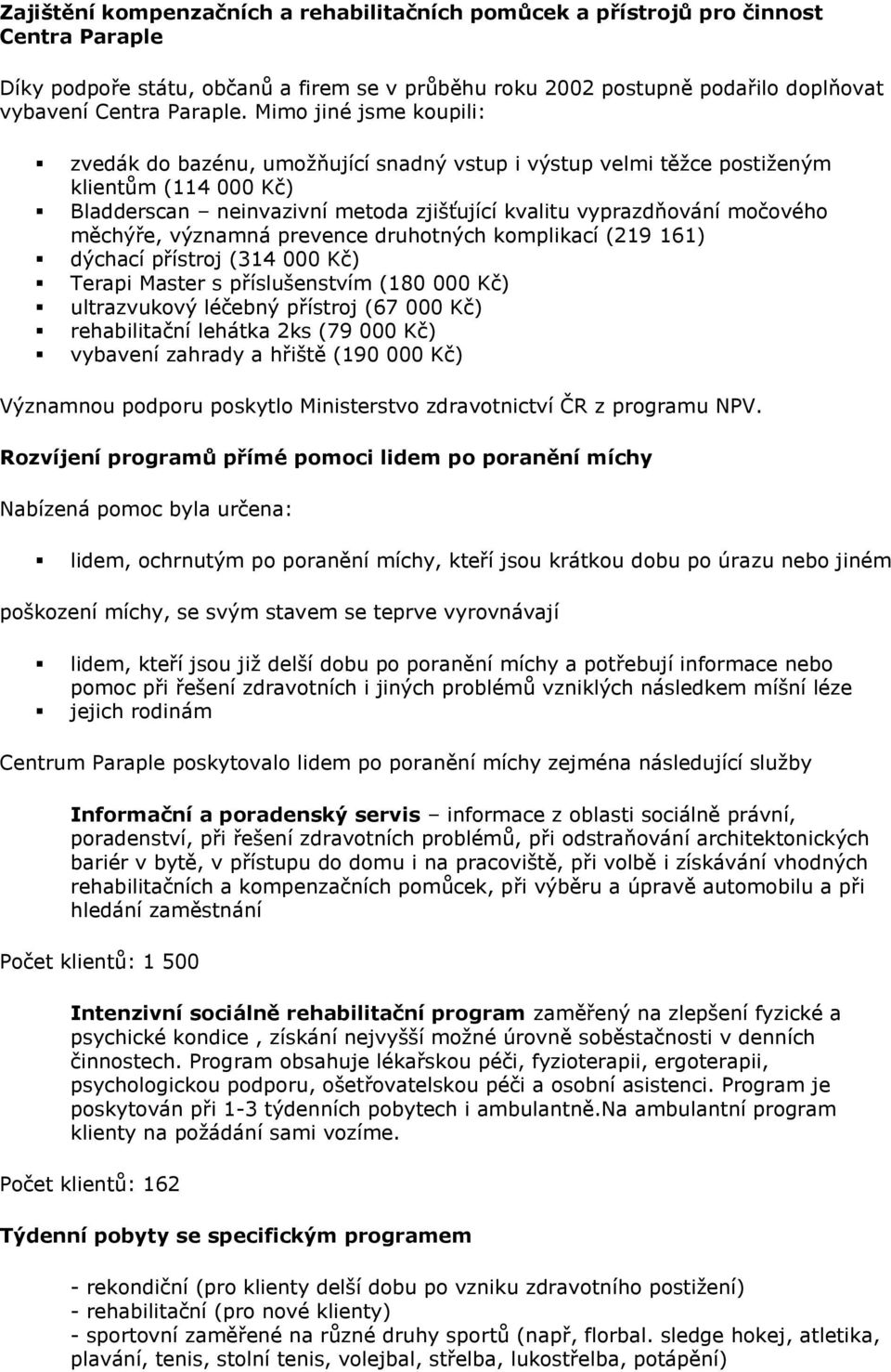 měchýře, významná prevence druhotných komplikací (219 161) dýchací přístroj (314 000 Kč) Terapi Master s příslušenstvím (180 000 Kč) ultrazvukový léčebný přístroj (67 000 Kč) rehabilitační lehátka
