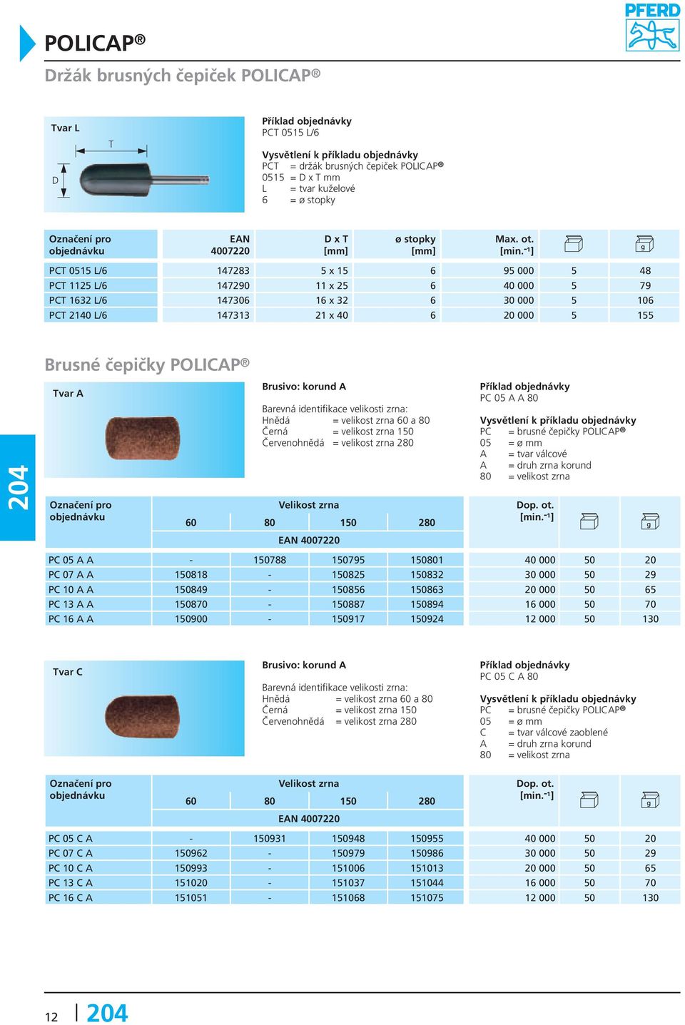 velikosti zrna: Hnědá = velikost zrna 60 a 80 Černá = velikost zrna 150 Červenohnědá = velikost zrna 280 60 80 150 280 PC 05 A A 80 PC = brusné čepičky POLICAP 05 = ø mm A = tvar válcové A = druh