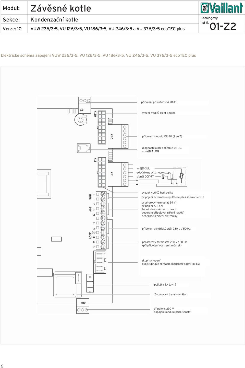 nebo vstupu signál DCF-77 svazek vodičů hydraulika připojení externího regulátoru přes sběrnici ebus prostorový termostat 24 V: připojení 7, 8 a 9 žádné dvojsměrné rozhraní pozor: nepřipojovat síťové