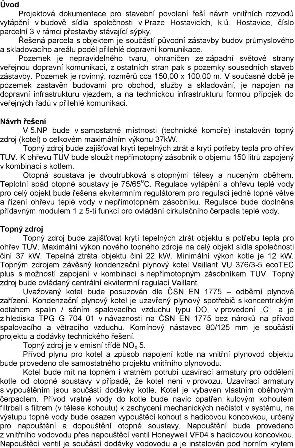 Pozemek je nepravidelného tvaru, ohraničen ze západní světové strany veřejnou dopravní komunikací, z ostatních stran pak s pozemky sousedních staveb zástavby.