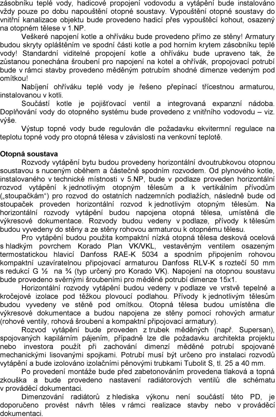 Veškeré napojení kotle a ohříváku bude provedeno přímo ze stěny! Armatury budou skryty opláštěním ve spodní části kotle a pod horním krytem zásobníku teplé vody!