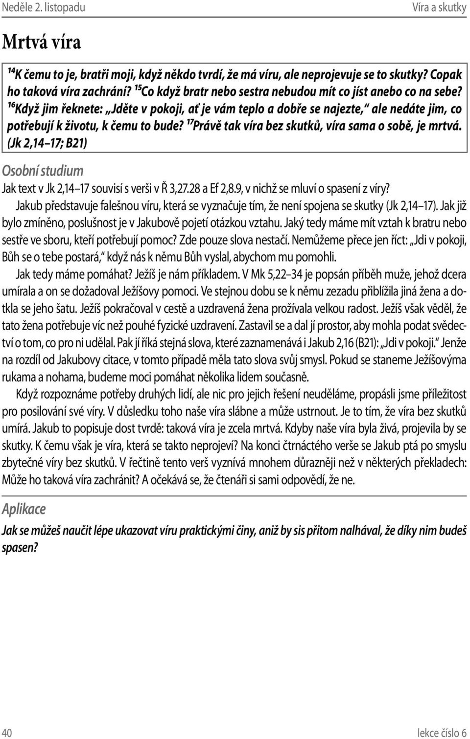 17Právě tak víra bez skutků, víra sama o sobě, je mrtvá. (Jk 2,14 17; B21) Jak text v Jk 2,14 17 souvisí s verši v Ř 3,27.28 a Ef 2,8.9, v nichž se mluví o spasení z víry?