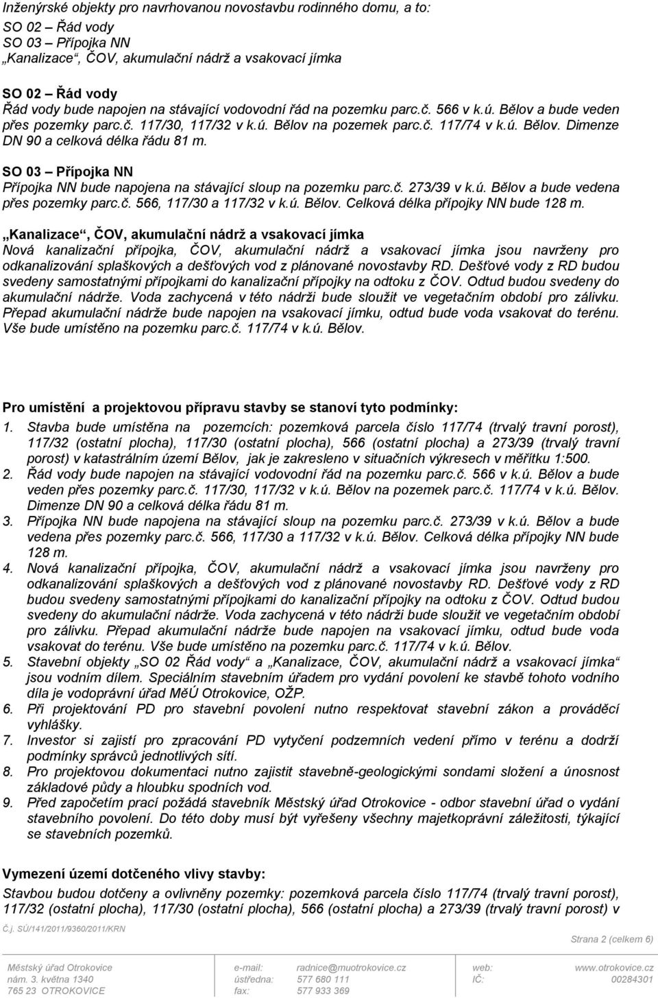 SO 03 Přípojka NN Přípojka NN bude napojena na stávající sloup na pozemku parc.č. 273/39 v k.ú. Bělov a bude vedena přes pozemky parc.č. 566, 117/30 a 117/32 v k.ú. Bělov. Celková délka přípojky NN bude 128 m.