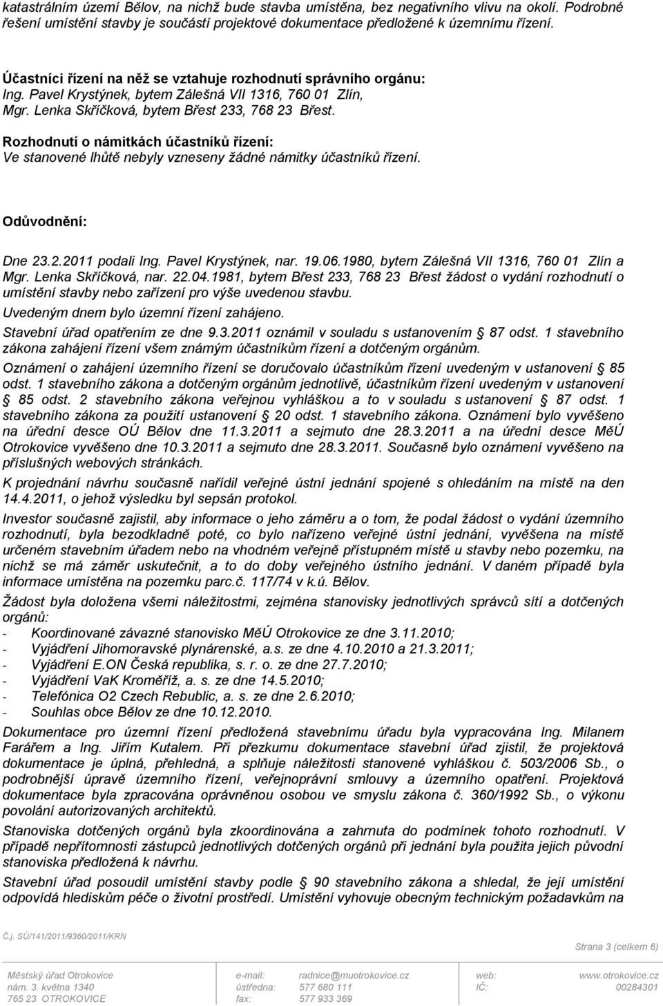 Rozhodnutí o námitkách účastníků řízení: Ve stanovené lhůtě nebyly vzneseny žádné námitky účastníků řízení. Odůvodnění: Dne 23.2.2011 podali Ing. Pavel Krystýnek, nar. 19.06.