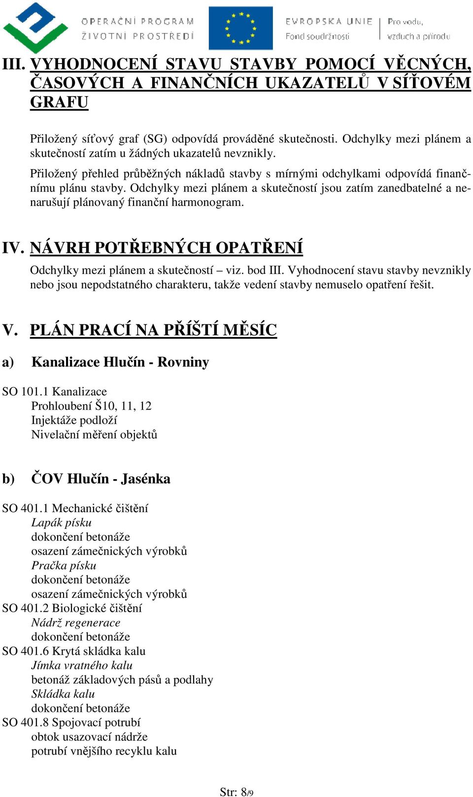 Odchylky mezi plánem a skutečností jsou zatím zanedbatelné a nenarušují plánovaný finanční harmonogram. IV. NÁVRH POTŘEBNÝCH OPATŘENÍ Odchylky mezi plánem a skutečností viz. bod III.