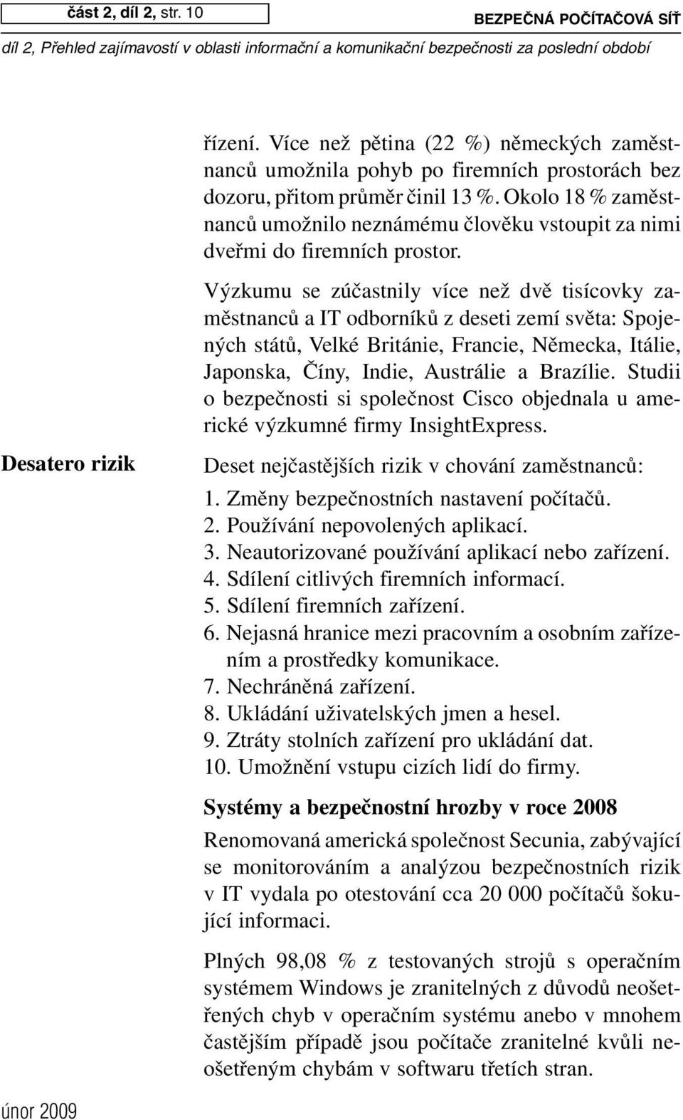 Výzkumu se zúčastnily více než dvě tisícovky zaměstnanců a IT odborníků z deseti zemí světa: Spojených států, Velké Británie, Francie, Německa, Itálie, Japonska, Číny, Indie, Austrálie a Brazílie.