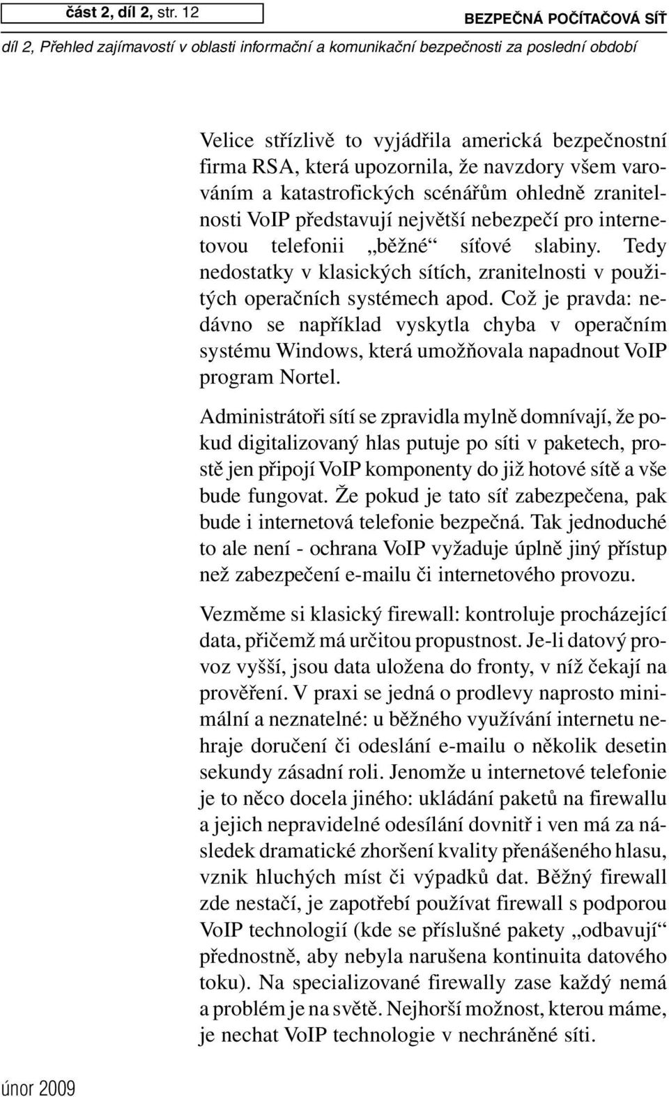 představují největší nebezpečí pro internetovou telefonii běžné síťové slabiny. Tedy nedostatky v klasických sítích, zranitelnosti v použitých operačních systémech apod.