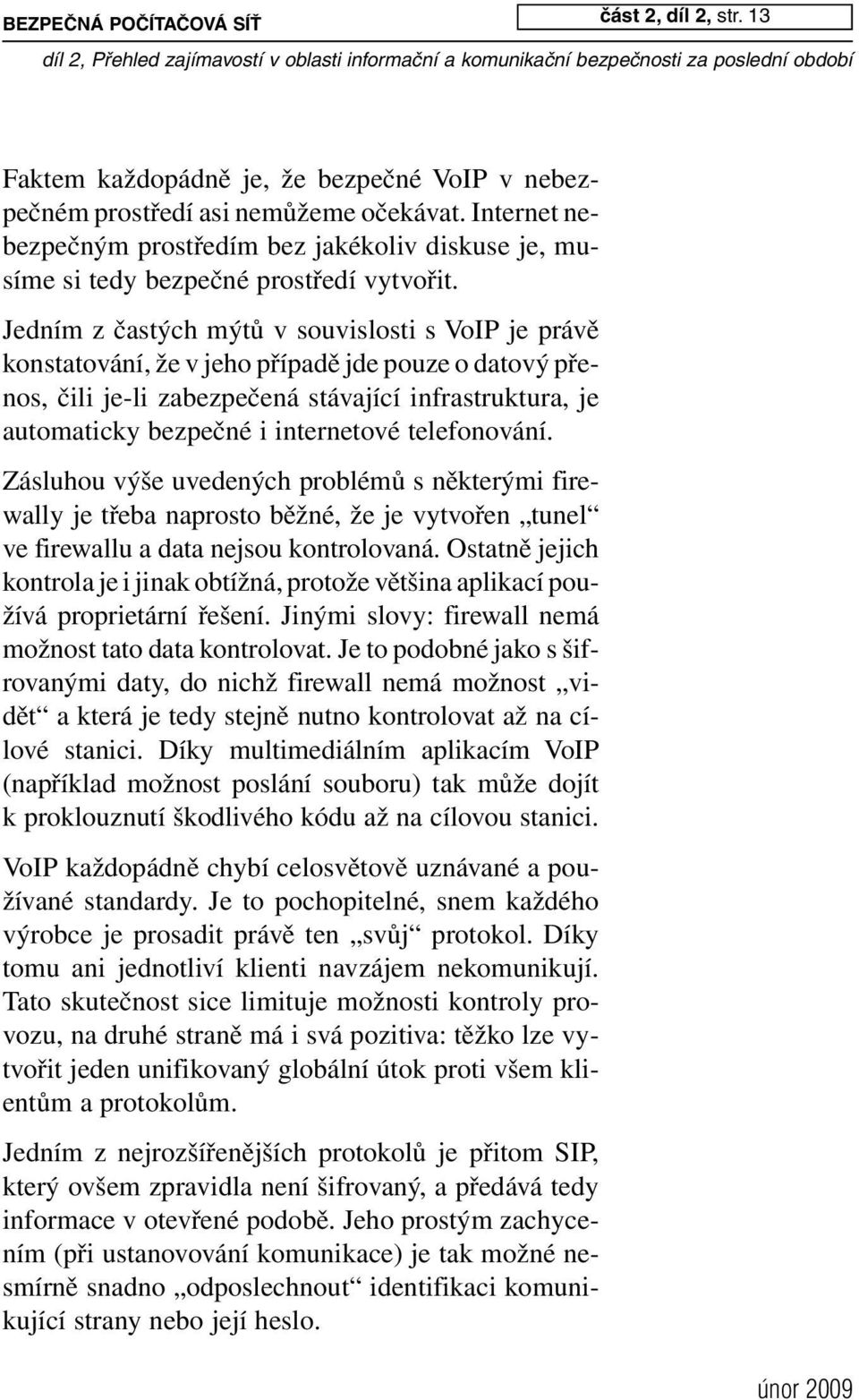 Jedním z častých mýtů v souvislosti s VoIP je právě konstatování, že v jeho případě jde pouze o datový přenos, čili je-li zabezpečená stávající infrastruktura, je automaticky bezpečné i internetové