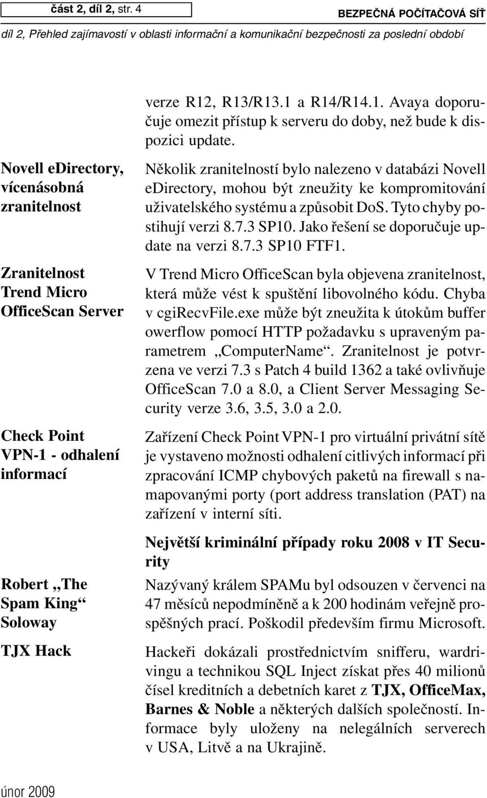 v databázi Novell edirectory, mohou být zneužity ke kompromitování uživatelského systému a způsobit DoS. Tyto chyby postihují verzi 8.7.3 SP10. Jako řešení se doporučuje update na verzi 8.7.3 SP10 FTF1.