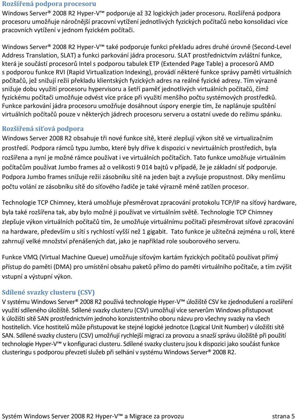 Windows Server 2008 R2 Hyper-V také podporuje funkci překladu adres druhé úrovně (Second-Level Address Translation, SLAT) a funkci parkování jádra procesoru.