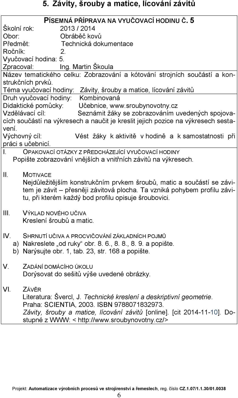 cz Vzdělávací cíl: Seznámit žáky se zobrazováním uvedených spojovacích součástí na výkresech a naučit je kreslit jejich pozice na výkresech sestavení.