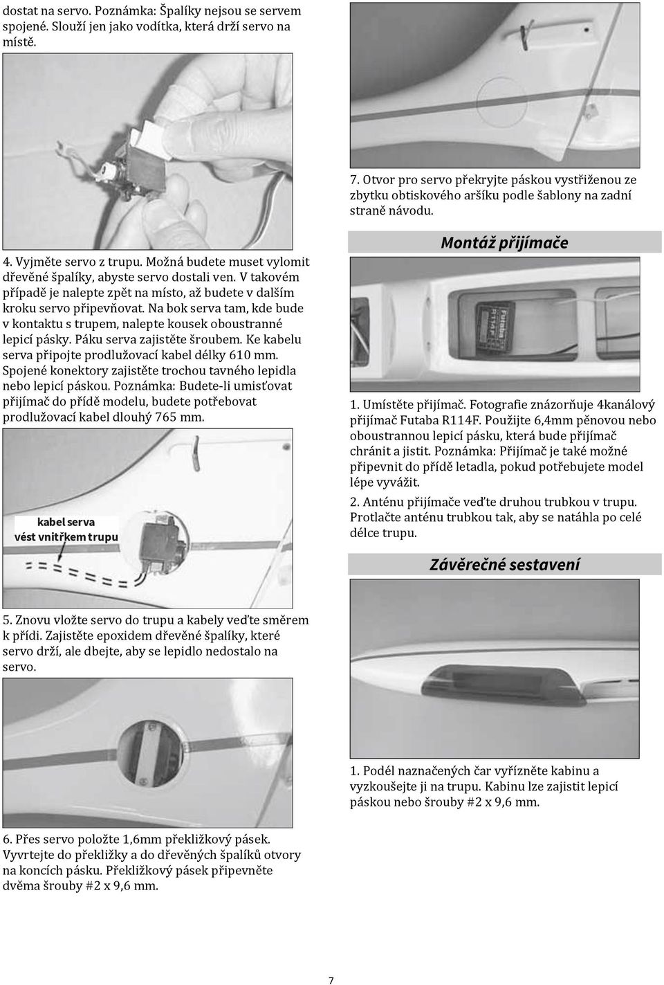 Možná budete muset vylomit dřevěné špalíky, abyste servo dostali ven. V takovém případě je nalepte zpět na místo, až budete v dalším kroku servo připevňovat.