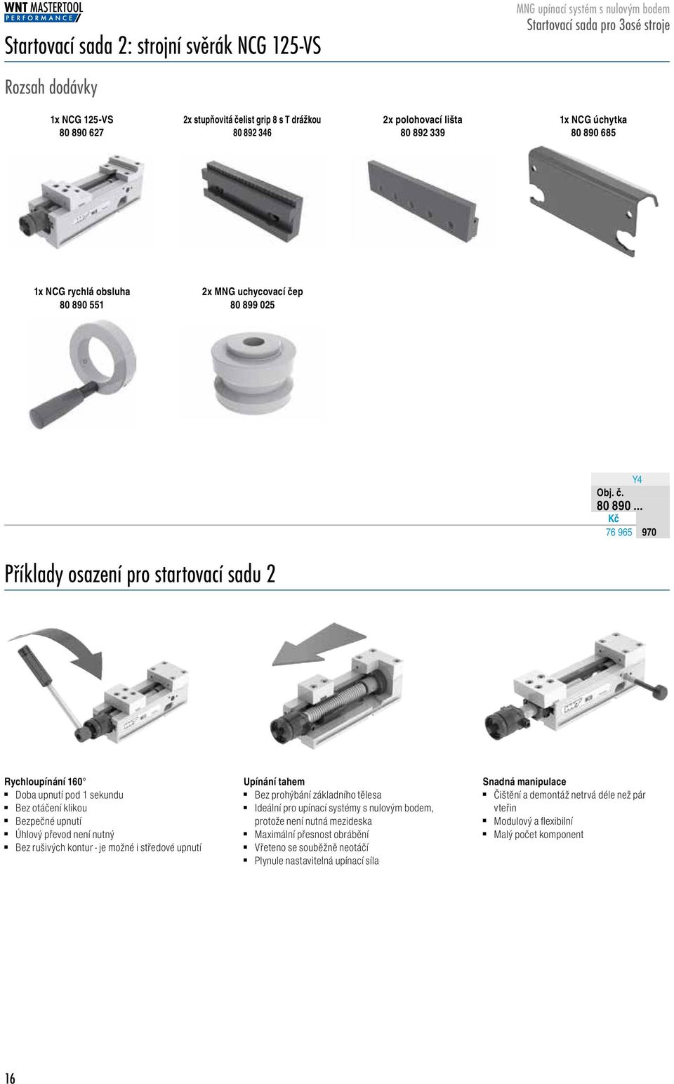 .. 76 965 88997 Příklady osazení pro startovací sadu 2 Rychloupínání 16 Doba upnutí pod 1 sekundu Bez otáčení klikou Bezpečné upnutí Úhlový převod není nutný Bez rušivých kontur - je možné i středové
