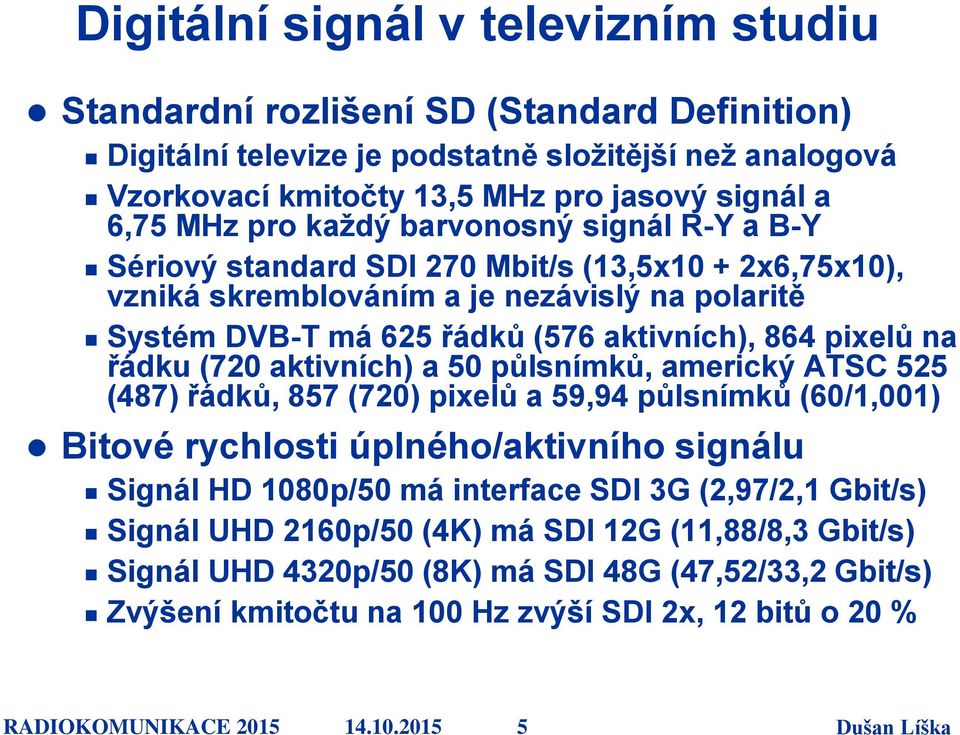 řádku (720 aktivních) a 50 půlsnímků, americký ATSC 525 (487) řádků, 857 (720) pixelů a 59,94 půlsnímků (60/1,001) Bitové rychlosti úplného/aktivního signálu Signál HD 1080p/50 má interface SDI 3G