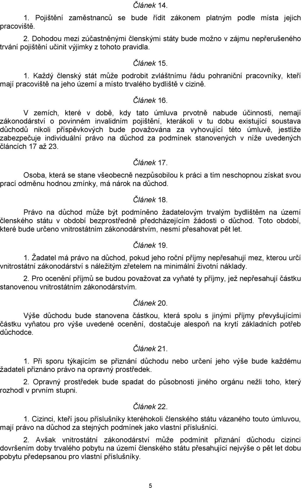 . 1. Každý členský stát může podrobit zvláštnímu řádu pohraniční pracovníky, kteří mají pracoviště na jeho území a místo trvalého bydliště v cizině. Článek 16.