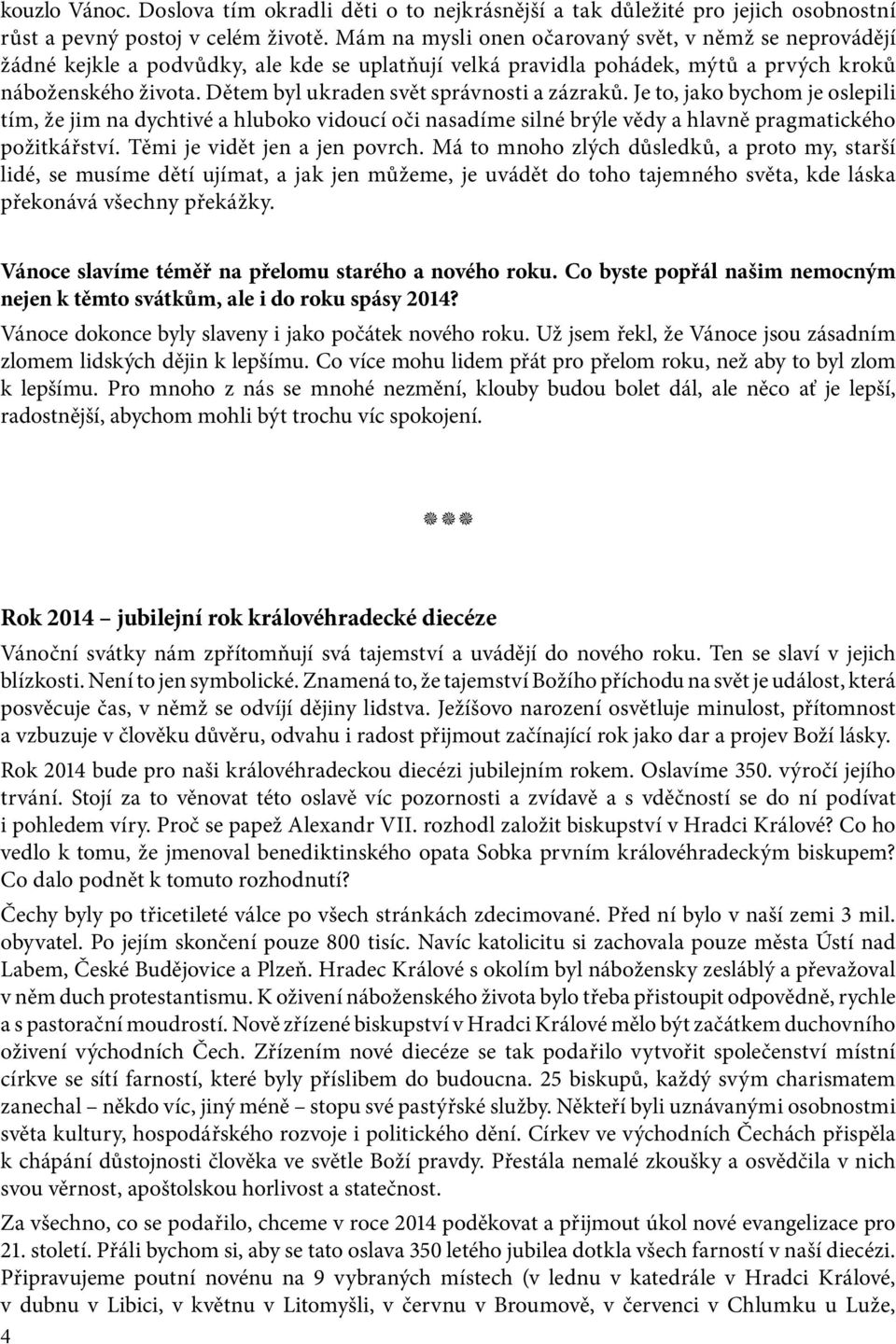 Dětem byl ukraden svět správnosti a zázraků. Je to, jako bychom je oslepili tím, že jim na dychtivé a hluboko vidoucí oči nasadíme silné brýle vědy a hlavně pragmatického požitkářství.