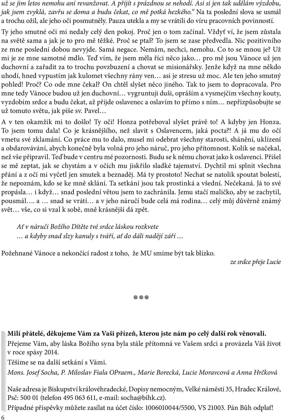 Vždyť ví, že jsem zůstala na světě sama a jak je to pro mě těžké. Proč se ptal? To jsem se zase předvedla. Nic pozitivního ze mne poslední dobou nevyjde. Samá negace. Nemám, nechci, nemohu.