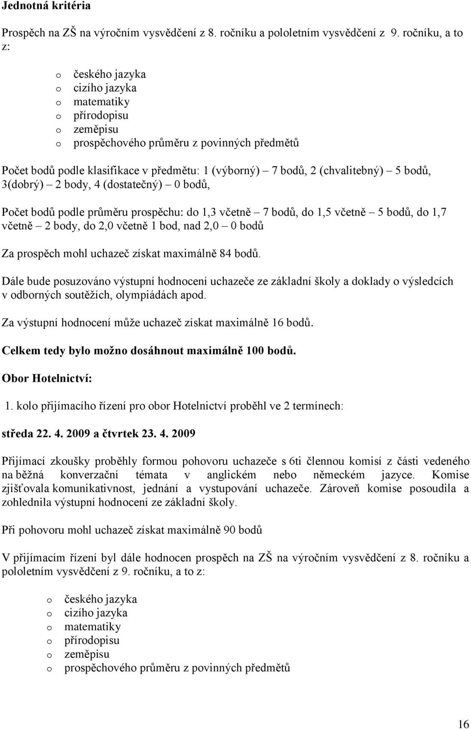 (chvalitebný) 5 bodů, 3(dobrý) 2 body, 4 (dostatečný) 0 bodů, Počet bodů podle průměru prospěchu: do 1,3 včetně 7 bodů, do 1,5 včetně 5 bodů, do 1,7 včetně 2 body, do 2,0 včetně 1 bod, nad 2,0 0 bodů