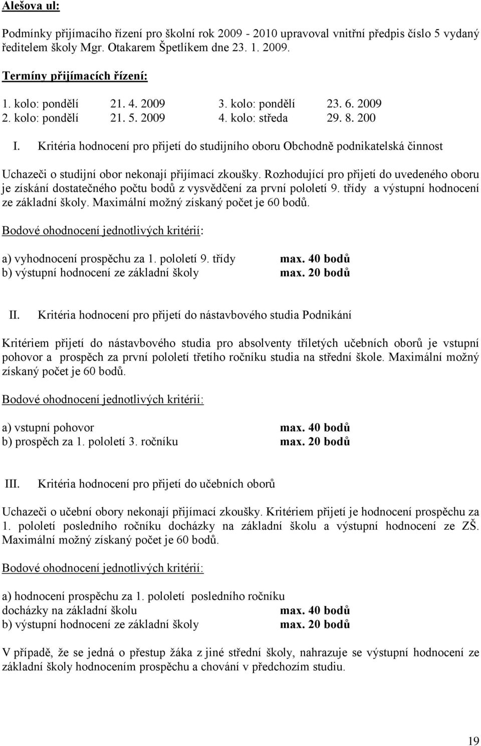 Kritéria hodnocení pro přijetí do studijního oboru Obchodně podnikatelská činnost Uchazeči o studijní obor nekonají přijímací zkoušky.